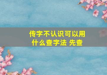 传字不认识可以用什么查字法 先查